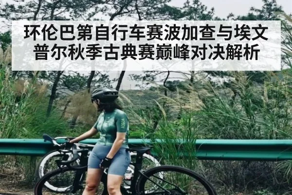 环伦巴第自行车赛波加查与埃文普尔秋季古典赛巅峰对决解析
