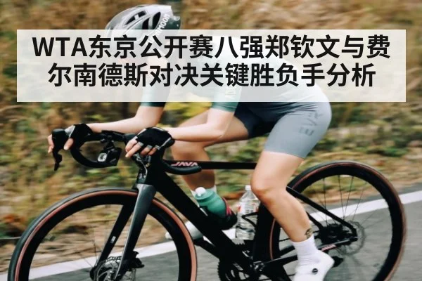 WTA东京公开赛八强郑钦文与费尔南德斯对决关键胜负手分析