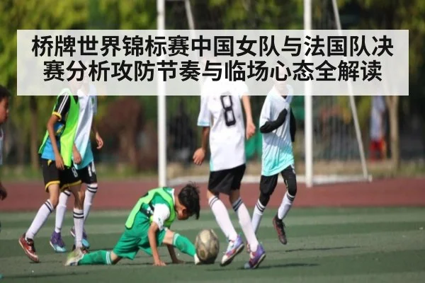桥牌世界锦标赛中国女队与法国队决赛分析攻防节奏与临场心态全解读