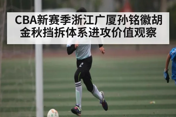 CBA新赛季浙江广厦孙铭徽胡金秋挡拆体系进攻价值观察