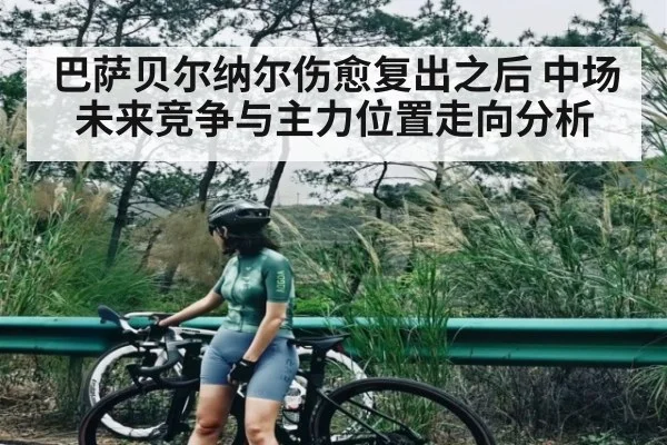 巴萨贝尔纳尔伤愈复出之后 中场未来竞争与主力位置走向分析